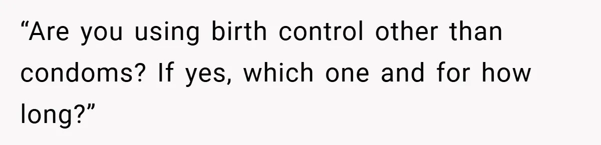 “Are you using birth control other than condoms? If yes, which one and for how long?”