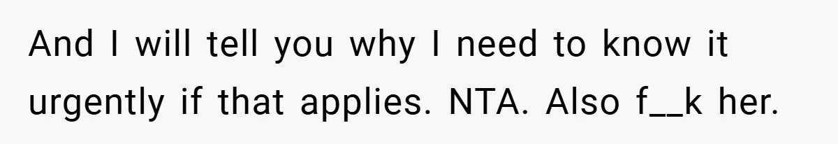 And I will tell you why I need to know it urgently if that applies. NTA. Also f__k her.