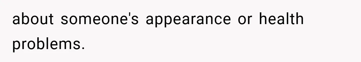 about someone's appearance or health problems.