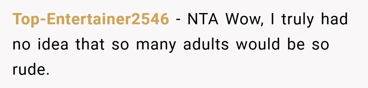 Top-Entertainer2546 − NTA Wow, I truly had no idea that so many adults would be so rude.