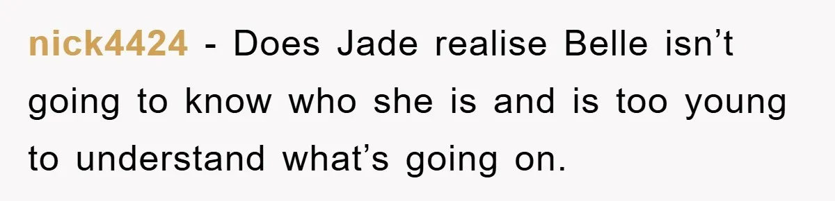 nick4424 − Does Jade realise Belle isn’t going to know who she is and is too young to understand what’s going on.