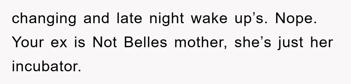 changing and late night wake up’s. Nope. Your ex is Not Belles mother, she’s just her incubator.