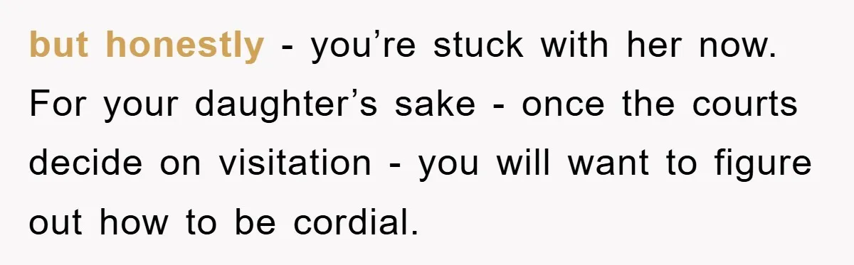 but honestly - you’re stuck with her now. For your daughter’s sake - once the courts decide on visitation - you will want to figure out how to be cordial.