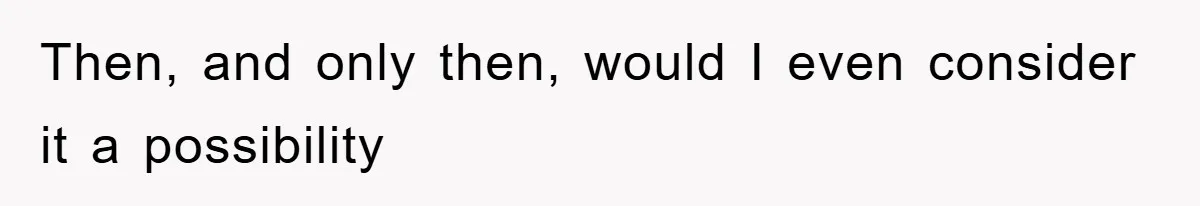 Then, and only then, would I even consider it a possibility