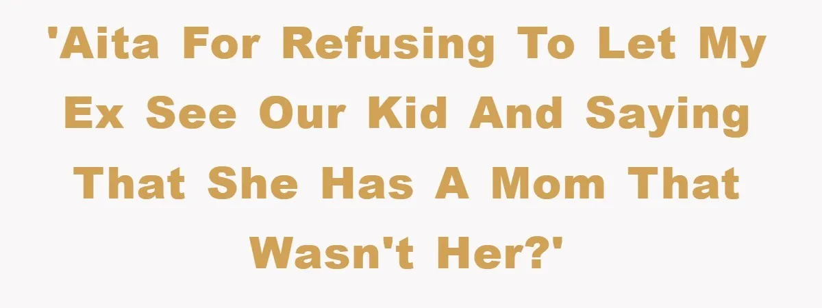 'AITA for refusing to let my ex see our kid and saying that she has a mom that wasn't her?'