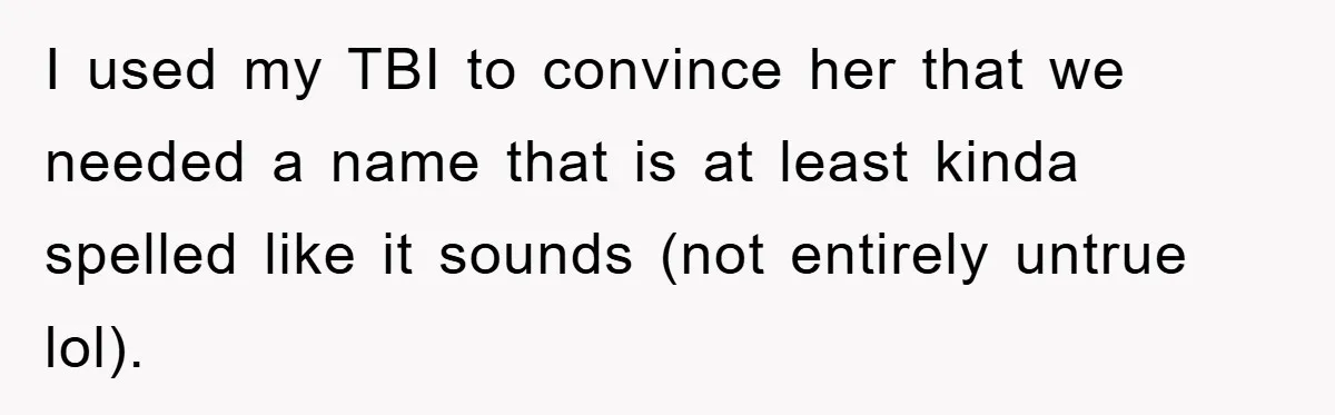 I used my TBI to convince her that we needed a name that is at least kinda spelled like it sounds (not entirely untrue lol).