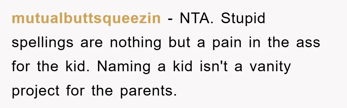 mutualbuttsqueezin − NTA. Stupid spellings are nothing but a pain in the ass for the kid. Naming a kid isn't a vanity project for the parents.