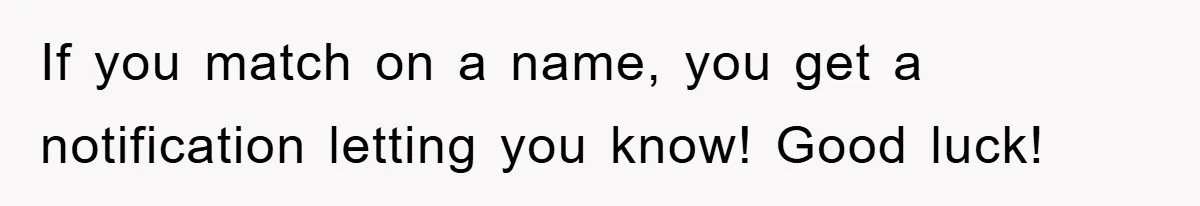 If you match on a name, you get a notification letting you know! Good luck!