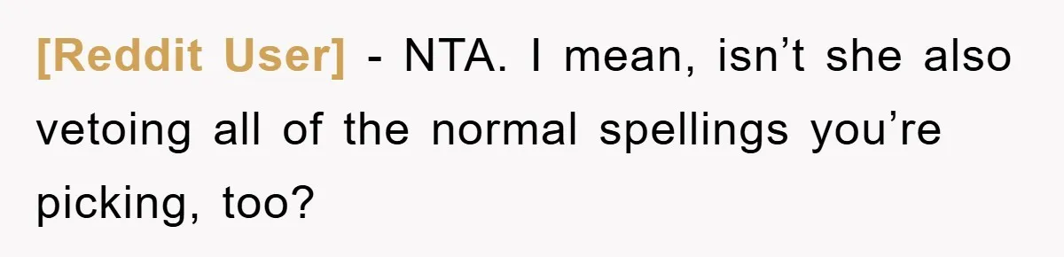 [Reddit User] − NTA. I mean, isn’t she also vetoing all of the normal spellings you’re picking, too?