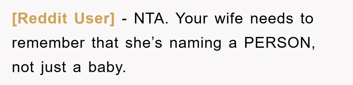 [Reddit User] − NTA. Your wife needs to remember that she’s naming a PERSON, not just a baby.