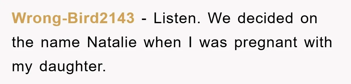 Wrong-Bird2143 − Listen. We decided on the name Natalie when I was pregnant with my daughter.