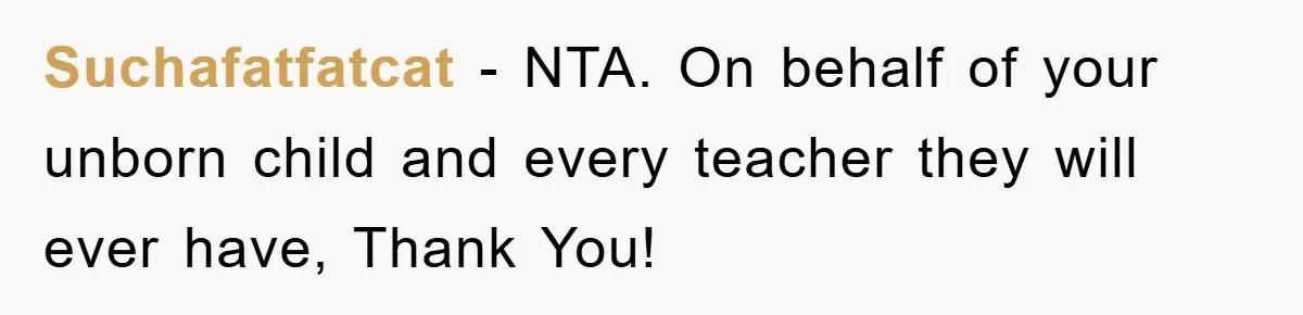 Suchafatfatcat − NTA. On behalf of your unborn child and every teacher they will ever have, Thank You!