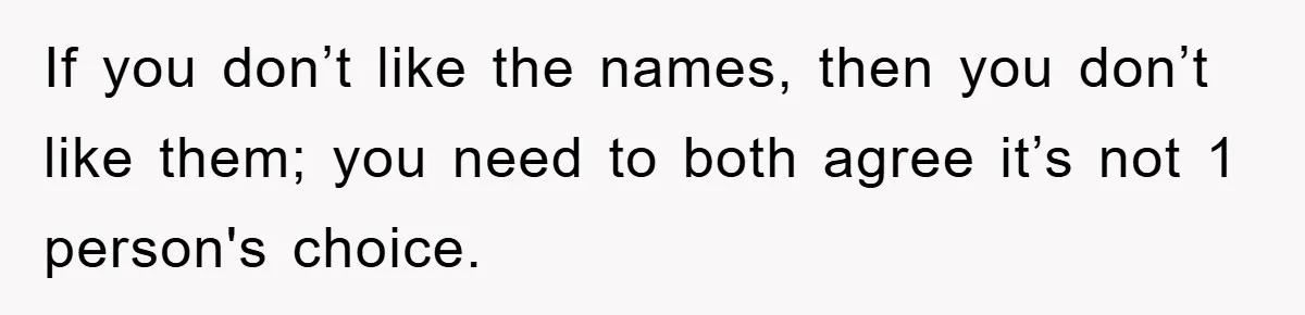 If you don’t like the names, then you don’t like them; you need to both agree it’s not 1 person's choice.