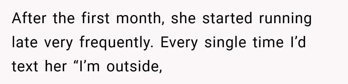 After the first month, she started running late very frequently. Every single time I’d text her “I’m outside,
