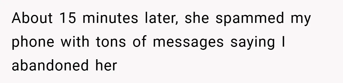 About 15 minutes later, she spammed my phone with tons of messages saying I abandoned her