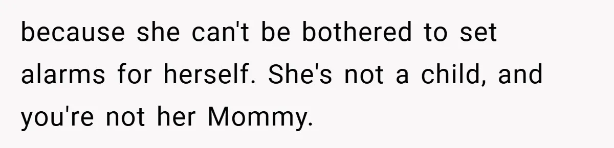 because she can't be bothered to set alarms for herself. She's not a child, and you're not her Mommy.