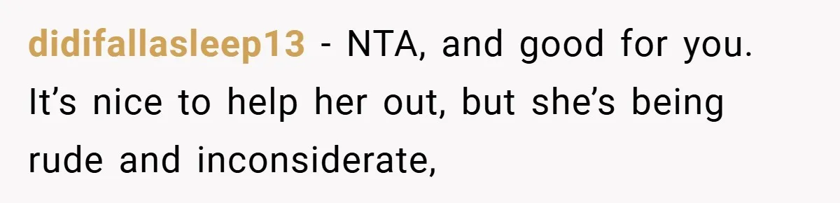 didifallasleep13 − NTA, and good for you. It’s nice to help her out, but she’s being rude and inconsiderate,