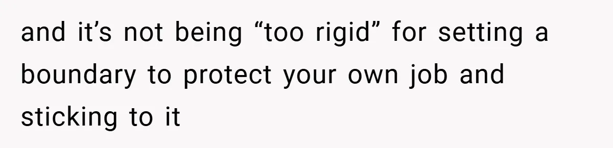 and it’s not being “too rigid” for setting a boundary to protect your own job and sticking to it