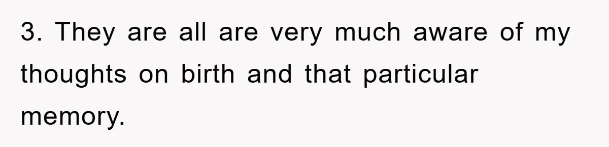 3. They are all are very much aware of my thoughts on birth and that particular memory.