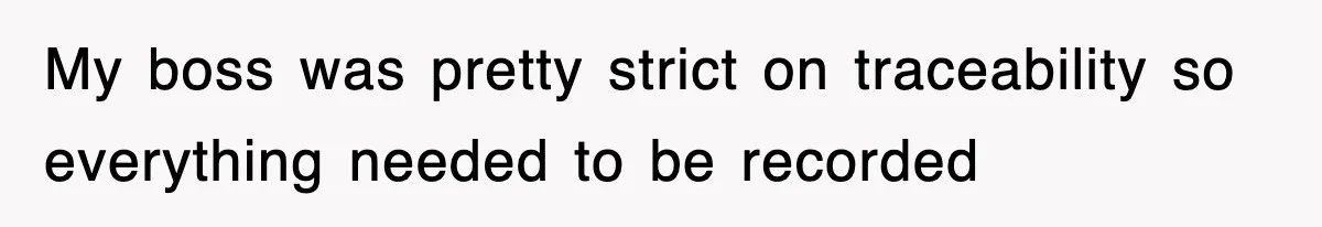 My boss was pretty strict on traceability so everything needed to be recorded