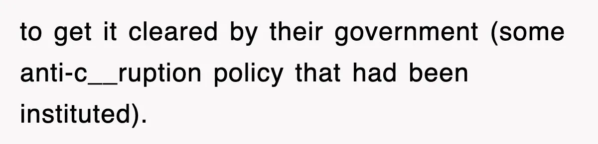 to get it cleared by their government (some anti-c__ruption policy that had been instituted).