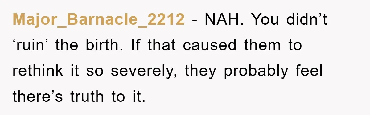 Major_Barnacle_2212 − NAH. You didn’t ‘ruin’ the birth. If that caused them to rethink it so severely, they probably feel there’s truth to it.