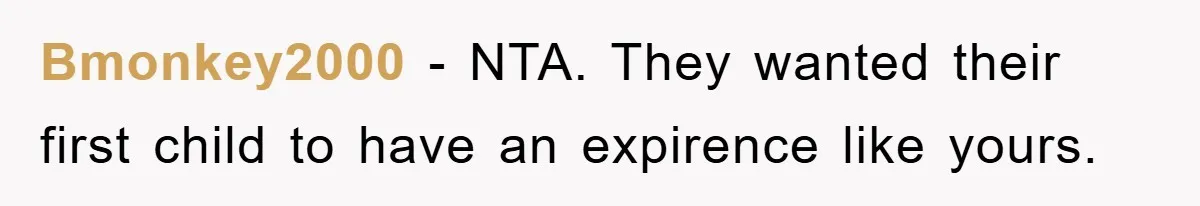 Bmonkey2000 − NTA. They wanted their first child to have an expirence like yours.