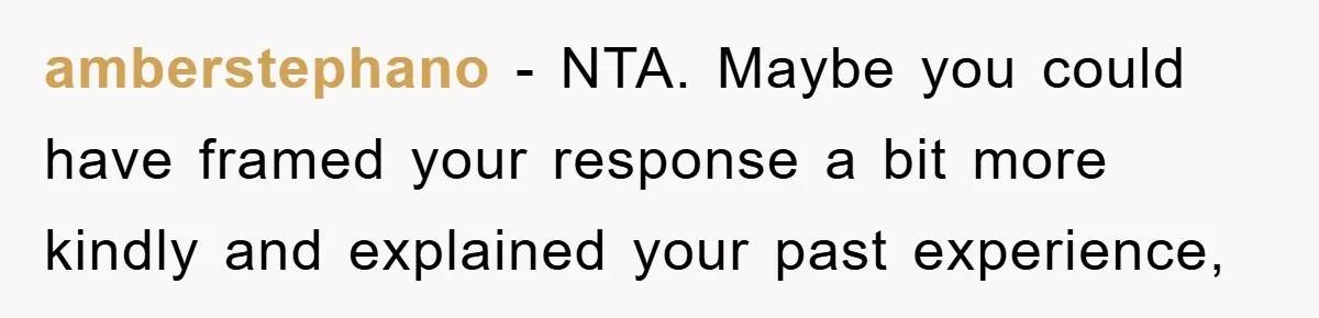 amberstephano − NTA. Maybe you could have framed your response a bit more kindly and explained your past experience,