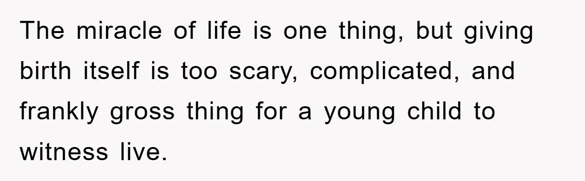 The miracle of life is one thing, but giving birth itself is too scary, complicated, and frankly gross thing for a young child to witness live.