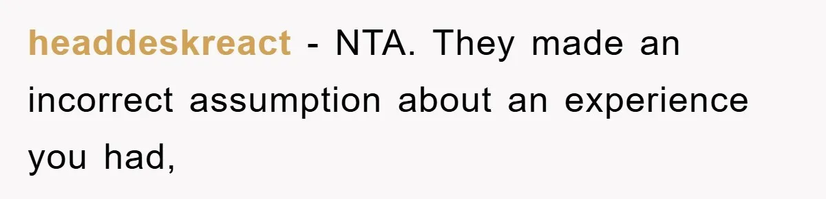 headdeskreact − NTA. They made an incorrect assumption about an experience you had,