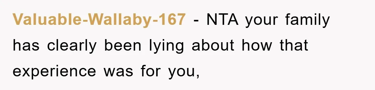 Valuable-Wallaby-167 − NTA your family has clearly been lying about how that experience was for you,
