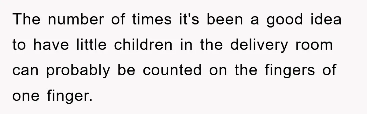 The number of times it's been a good idea to have little children in the delivery room can probably be counted on the fingers of one finger.