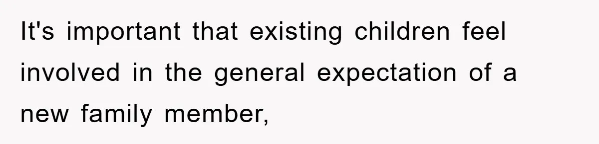 It's important that existing children feel involved in the general expectation of a new family member,