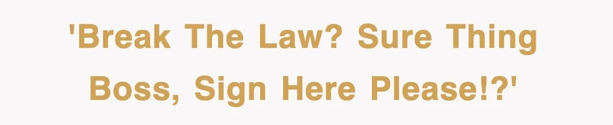 'Break the law? Sure thing Boss, sign here please!?'