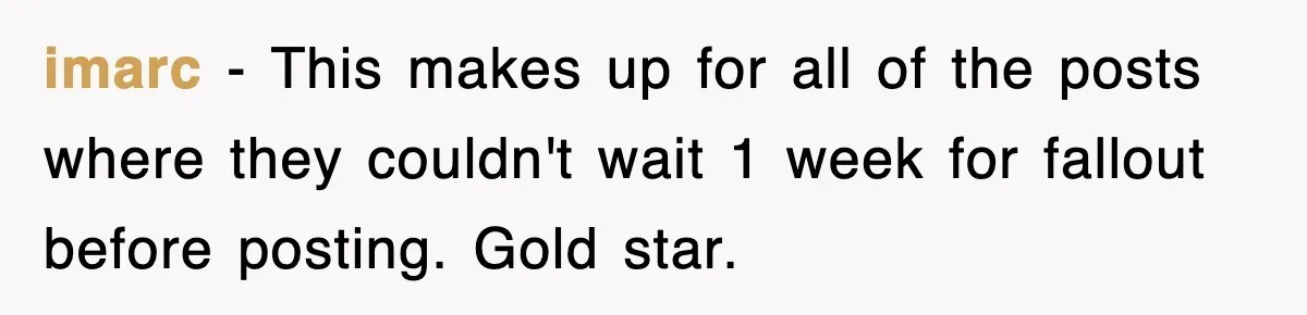 imarc − This makes up for all of the posts where they couldn't wait 1 week for fallout before posting. Gold star.