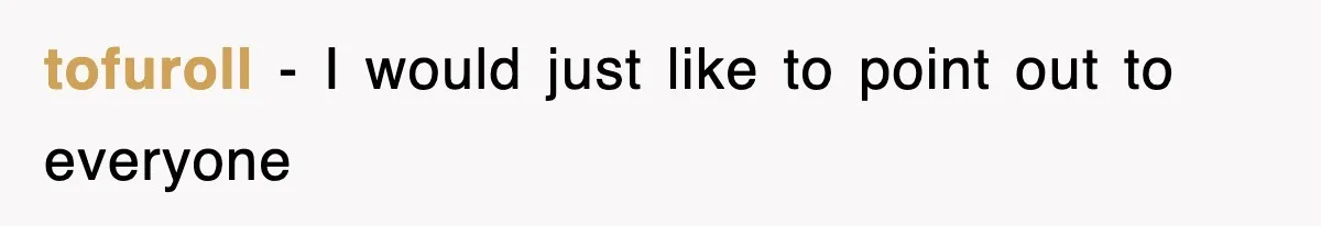 tofuroll − I would just like to point out to everyone