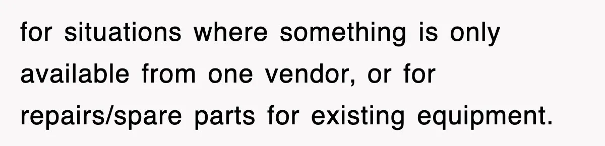 for situations where something is only available from one vendor, or for repairs/spare parts for existing equipment.