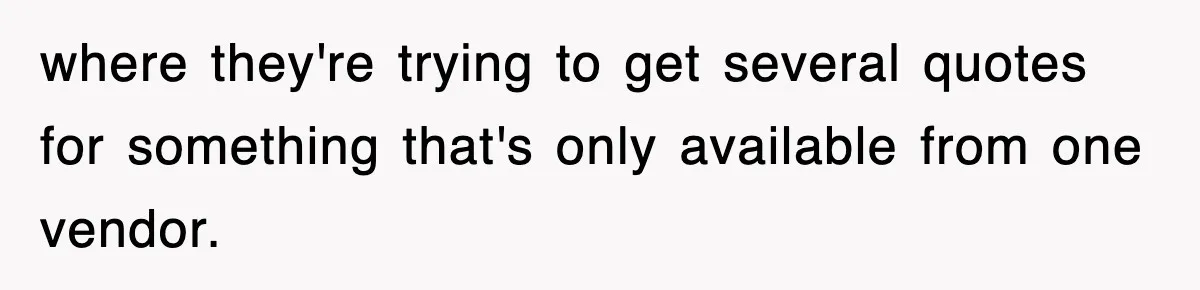 where they're trying to get several quotes for something that's only available from one vendor.