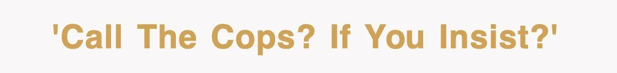 'Call the cops? If you insist?'