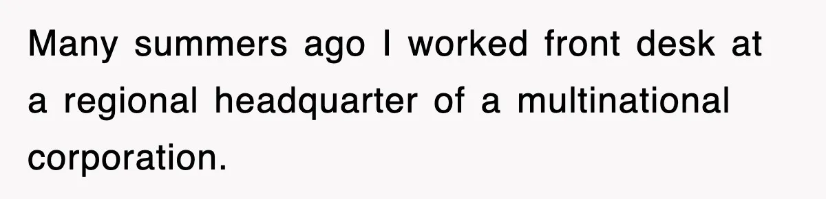 Many summers ago I worked front desk at a regional headquarter of a multinational corporation.