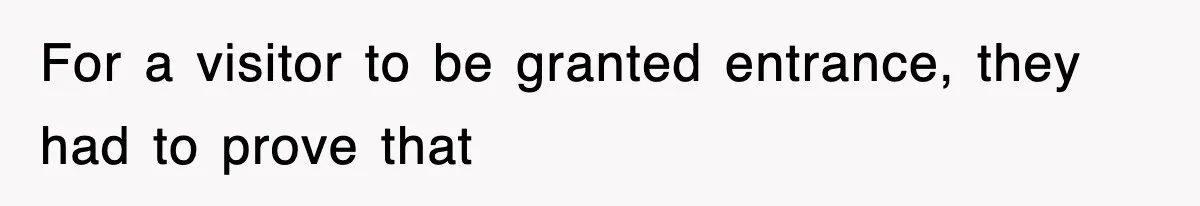 For a visitor to be granted entrance, they had to prove that
