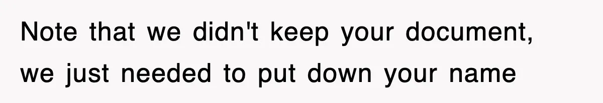 Note that we didn't keep your document, we just needed to put down your name