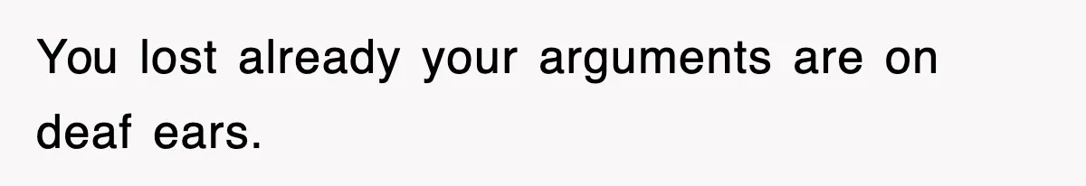 You lost already your arguments are on deaf ears.