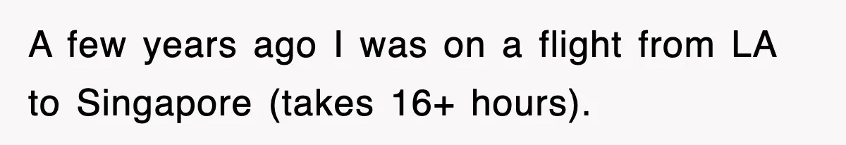 A few years ago I was on a flight from LA to Singapore (takes 16+ hours).