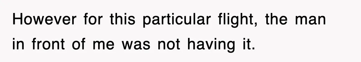 However for this particular flight, the man in front of me was not having it.