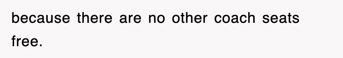 because there are no other coach seats free.