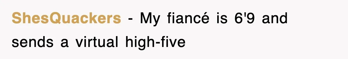 ShesQuackers − My fiancé is 6'9 and sends a virtual high-five