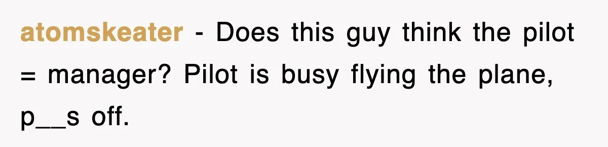 atomskeater − Does this guy think the pilot = manager? Pilot is busy flying the plane, p__s off.