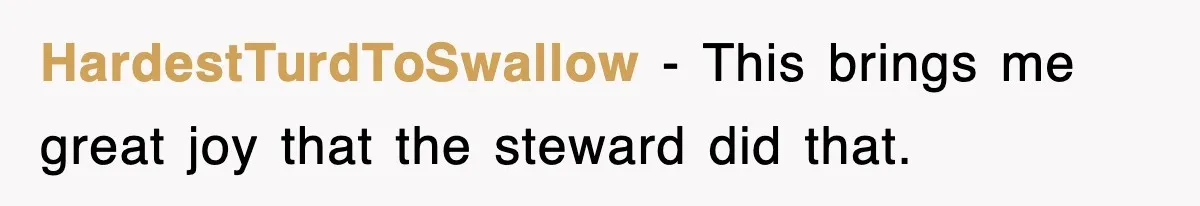 HardestTurdToSwallow − This brings me great joy that the steward did that.