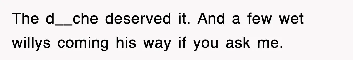 The d__che deserved it. And a few wet willys coming his way if you ask me.
